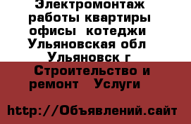 Электромонтаж. работы квартиры, офисы, котеджи - Ульяновская обл., Ульяновск г. Строительство и ремонт » Услуги   